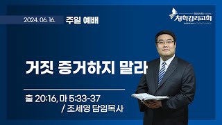 청학감리교회 [주일 2부예배] 2024-06-16 / 조세영 담임목사 / 거짓 증거하지 말라 / 출 20:16, 마 5:33-37