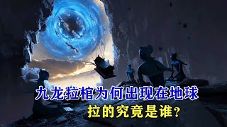 遮天：九龍拉棺拉的究竟是誰，為何會出現在地球？