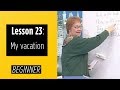 Beginner Levels - Lesson 23: My Vacation