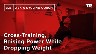 Cross-Training, Raising Power While Dropping Weight and More  – Ask a Cycling Coach 325