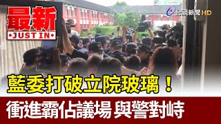 藍委打破立院玻璃！ 衝進霸佔議場 與警對峙【最新快訊】