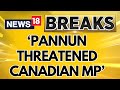 Exclusive Newsbreak Suggests That 'K-terrorist Pannun Threatened Indian Origin Canadian MP' | News18