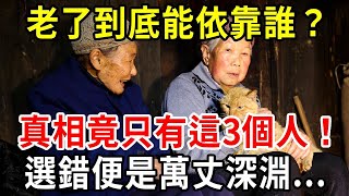 當你老了真正能依靠的是誰？真相是只有這三個人！千萬別選錯了，否則晚景淒涼沒退路...很多人後悔到肝腸寸斷【中老年講堂】