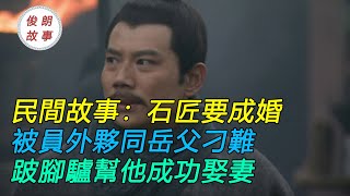 民間故事：石匠要成婚，被員外夥同岳父刁難，跛腳驢幫他成功娶妻｜俊朗的故事