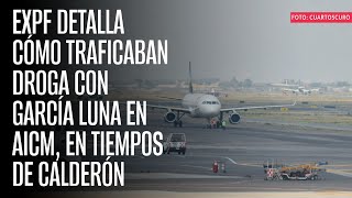 ExPF detalla cómo traficaban droga con García Luna en AICM, en tiempos de Calderón