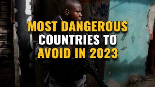 Top 10 Most Dangerous Countries in the World to Avoid in 2023