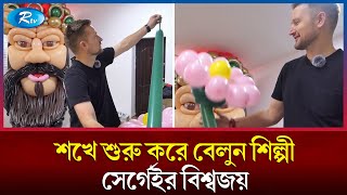 শখ থেকে বিশ্বজয়, যেভাবে বিশ্বজয় করলেন বেলুন জাদুকর সের্গেই | Balloon | Rtv News