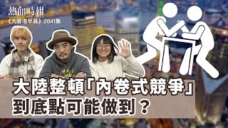 【大香港早晨 EP 2841】大陸整頓「內卷式競爭」，到底點可能做到？