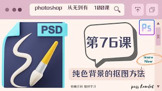 【PHOTOSHOP教程】超详解教学，（第76课：纯色背景的抠图方法），图片处理从无到有100课Ps零基础入门课程讲解，不断进阶，让你对Ps的运用得心应手，自己搞定平面设计。免费节点机场每日首页更新