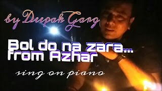 Bol do na zara Unplugged Reprise frm the movie Azhar Acoustic singing covers by Deepak Garg on piano