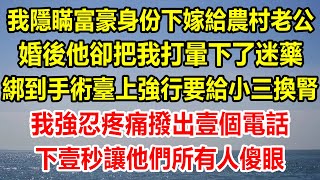 我隱瞞富豪身份下嫁給農村老公，婚後他卻把我打暈，下了迷藥，綁到手術臺上強行要給小三換腎，我強忍疼痛撥出壹個電話，下壹秒讓他們所有人傻眼#情感故事 #生活經驗 #生活哲學 #幸福人生 #出轨