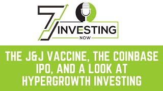 The J&J Vaccine, the Coinbase IPO, and a look at Hypergrowth investing.