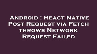 Android : React Native Post Request via Fetch throws Network Request Failed