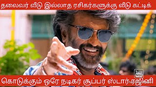 தலைவர் வீடு இல்லாத ரசிகர்களுக்கு வீடு கட்டிக் கொடுக்கும் ஒரே நடிகர் சூப்பர் ஸ்டார் ரஜினிகாந்த்