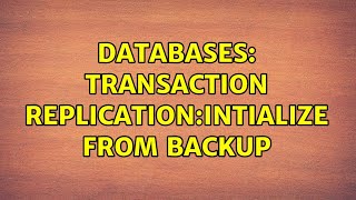 Databases: Transaction Replication:Intialize from Backup (2 Solutions!!)
