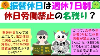 振替休日は週休1日制、女性の休日労働禁止の名残り、労基法成立当初は、週48時間、週6日労働、女性の休日労働は禁止であった。法定休日を日曜日にすると、日曜日の展示会に、女性は勤務できない弊害があった