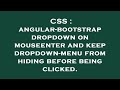 CSS : angular-bootstrap dropdown on mouseenter and keep dropdown-menu from hiding before being click