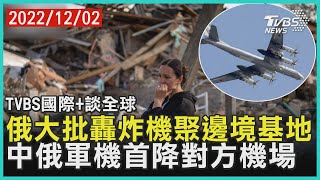 【國際+談全球】俄大批轟炸機聚邊境基地 中俄軍機首降對方機場｜TVBS新聞 2022.12.02@TVBSNEWS01