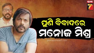 Actor Manoj Mishra | Bigstory Followup : ପୁଣି ବିବାଦରେ ମନୋଜ ମିଶ୍ର | PrameyaNews7