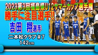 【バスケ】吉田翔選手（二本松クラブ＃7） 令和5年度第3回福島県U12サマーカップ選手権大会注目選手