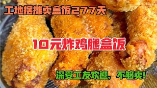 工地摆摊卖盒饭277天，10元炸鸡腿2荤1素盒饭，深受工友喜爱，不够卖！