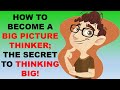 HOW TO BECOME A BIG PICTURE THINKER; THE SECRET TO THINKING BIG!