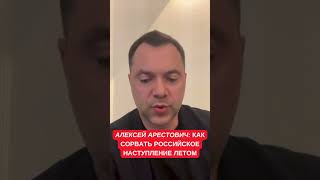 Арестович назвал главные шаги для срыва летнего российского наступления в Украине