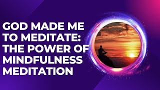 God Made Me to Meditate: The power of mindfulness meditation