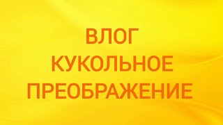 Влог /Кукольное преображение - 4