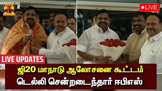 🔴LIVE : ஜி20 மாநாடு ஆலோசனை கூட்டம் - டெல்லி சென்றடைந்தார் ஈபிஎஸ் | LIVE UPDATES