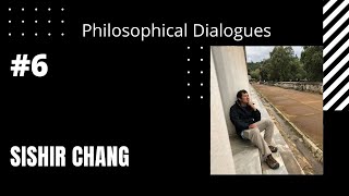 Philosophical Dialogues. Sishir Chang #6