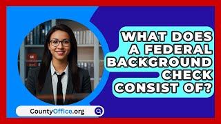 What Does A Federal Background Check Consist Of? - CountyOffice.org