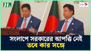 সংলাপে সরকারের আপত্তি নেই, তবে কার সঙ্গে : পররাষ্ট্রমন্ত্রী | NTV News