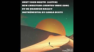 Shut your mouth ( Listen) NEW Christian-Country-indie song by me Brandon nagley( Lyrics below)