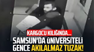 Samsun'da üniversiteli gence akılalmaz tuzak! Kargocu kılığında...