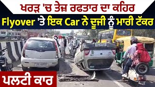 Kharar 'ਚ ਤੇਜ਼ ਰਫਤਾਰ ਦਾ ਕਹਿਰ , Flyover 'ਤੇ ਪਿੱਛਿਓਂ Car ਨੇ ਇੰਡੀਕਾ ਕਾਰ ਨੂੰ ਮਾਰੀ ਟੱਕਰ, ਪਲਟੀ ਕਾਰ