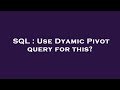 SQL : Use Dyamic Pivot query for this?