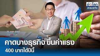 คาดบางธุรกิจขึ้นค่าแรง 400 บาทได้ปีนี้ | ย่อโลกเศรษฐกิจ 22 ต.ค.67