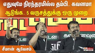 எதுவுமே நிரந்தரமில்ல தம்பி.. கவனமா ஆடுங்க.. 5 வருசத்துக்கு ஒரு முறை.. சீமான் ஆவேசம்