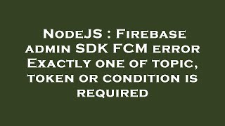 NodeJS : Firebase admin SDK FCM error Exactly one of topic, token or condition is required