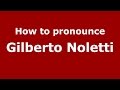 How to pronounce Gilberto Noletti (Italian/Italy)  - PronounceNames.com