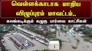 வெள்ளக்காடாக மாறிய விழுப்புரம் மாவட்டம்.. கலங்கடிக்கும் கழுகுப்பார்வை காட்சிகள் | Viluppuram | Flood