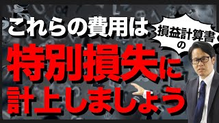 これらの費用は損益計算書の特別損失に計上しましょう