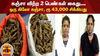 கஞ்சா விற்ற 2 பெண்கள் கைது... ஒரு கிலோ கஞ்சா, ரூ 43,000 சிக்கியது