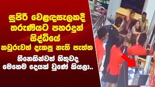 සුපිරි වෙළඳසැලකදී තරුණියට පහරදුන් සිද්ධියේ කවුරුවත් දැකපු නැති පැත්ත මෙන්න