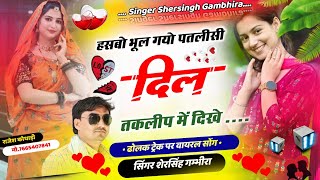 ढोलक ट्रेक स्पेशल सोंग - हस्बो भूल गयो पतलीसी दिल तकलीप में दिखे || Singer Shersingh Gambhira Vairal