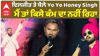 Yo Yo Honey Singh talking About Diljit Dosanjh ਦਿਲਜੀਤ ਤੇ ਬੋਲੇ Honey Singh , ਮੈਂ ਤਾਂ ਕਿਸੇ ਕੰਮ ਦਾ ਨਹੀਂ