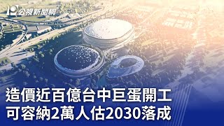 造價近百億台中巨蛋開工 可容納2萬人估2030落成｜20240311 公視晚間新聞