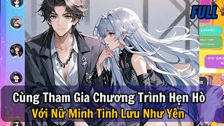 FULL | CÙNG THAM GIA CHƯƠNG TRÌNH HẸN HÒ VỚI NỮ MINH TINH LƯU NHƯ YÊN | REVIEW TRUYỆN