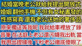 【完結】結婚當晚老公就給我提出開放式婚姻，翻他手機，不但有女秘書發的性感寫真，還有老公送她的奢侈品，原來擱這等我呢，我就給車裡放了錄音筆，在法庭上老公還污衊我出軌，當我甩出證據後，下秒老公徹底傻眼了